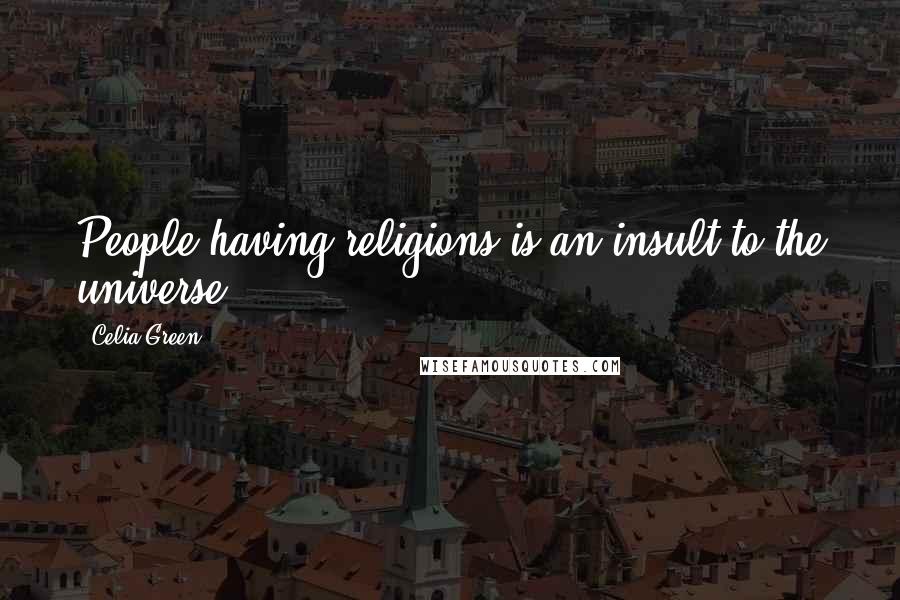 Celia Green Quotes: People having religions is an insult to the universe.