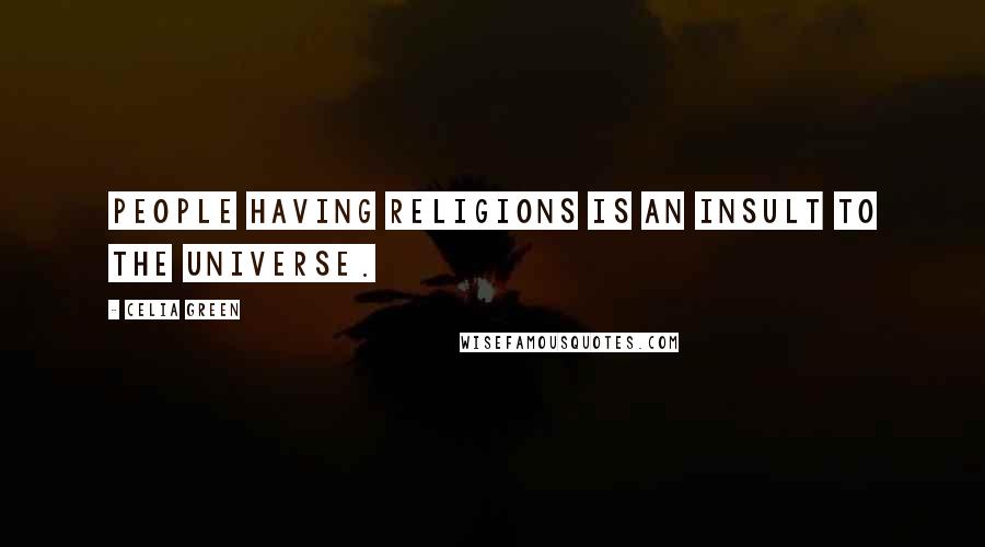 Celia Green Quotes: People having religions is an insult to the universe.