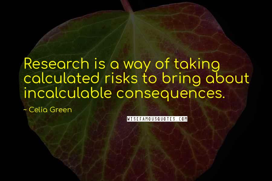 Celia Green Quotes: Research is a way of taking calculated risks to bring about incalculable consequences.