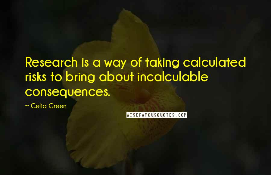 Celia Green Quotes: Research is a way of taking calculated risks to bring about incalculable consequences.