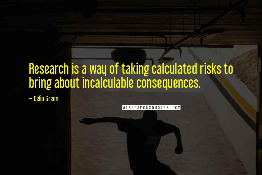 Celia Green Quotes: Research is a way of taking calculated risks to bring about incalculable consequences.
