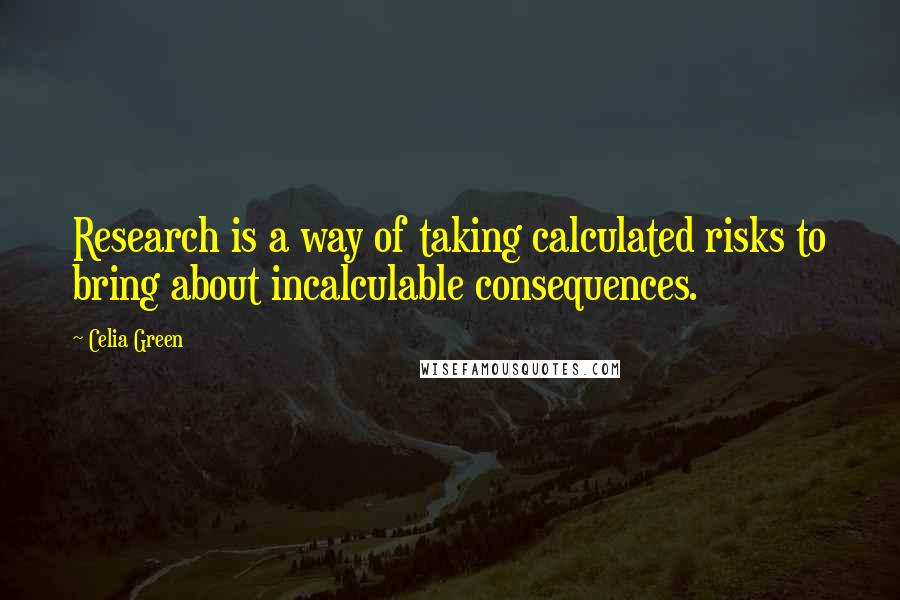 Celia Green Quotes: Research is a way of taking calculated risks to bring about incalculable consequences.