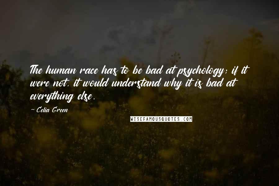 Celia Green Quotes: The human race has to be bad at psychology; if it were not, it would understand why it is bad at everything else.