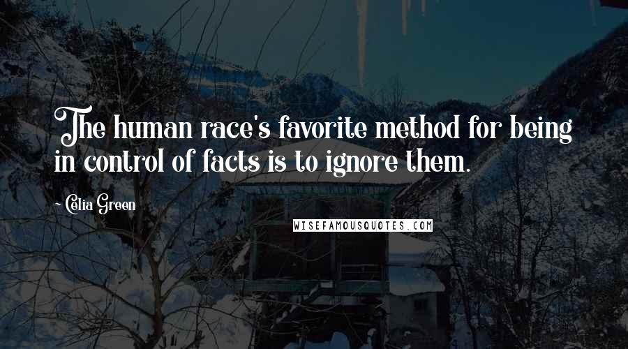 Celia Green Quotes: The human race's favorite method for being in control of facts is to ignore them.