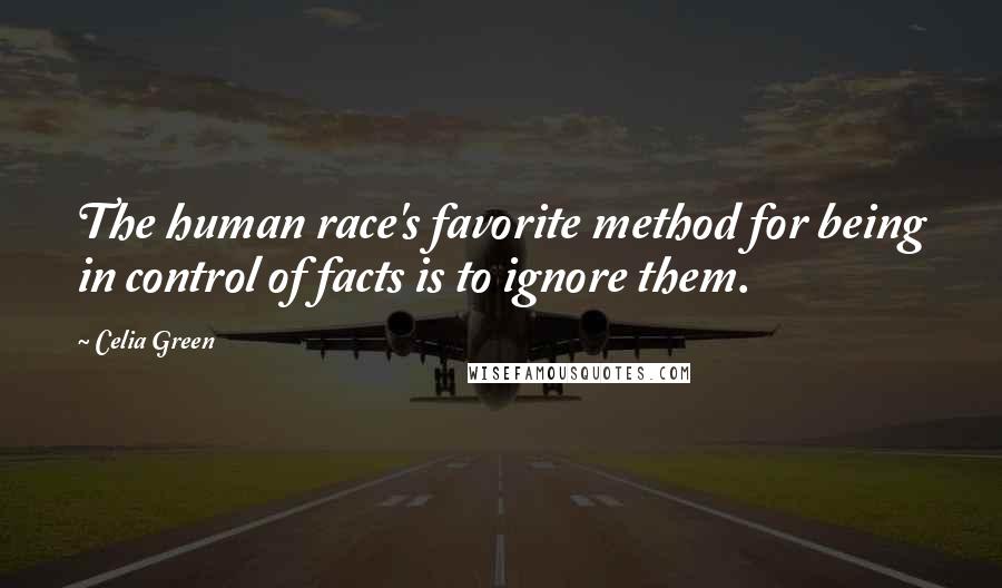 Celia Green Quotes: The human race's favorite method for being in control of facts is to ignore them.