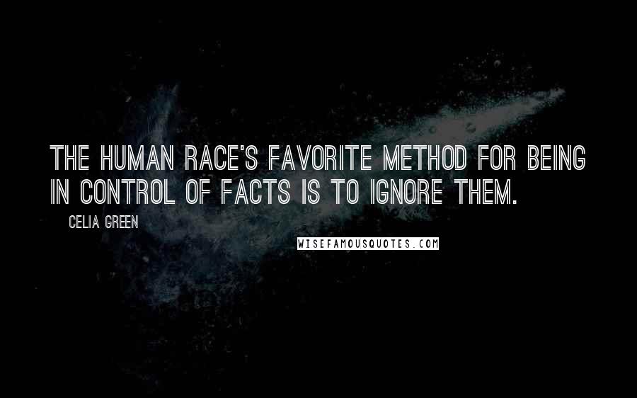 Celia Green Quotes: The human race's favorite method for being in control of facts is to ignore them.