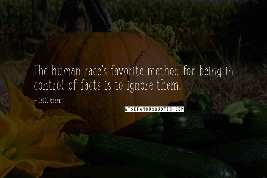 Celia Green Quotes: The human race's favorite method for being in control of facts is to ignore them.