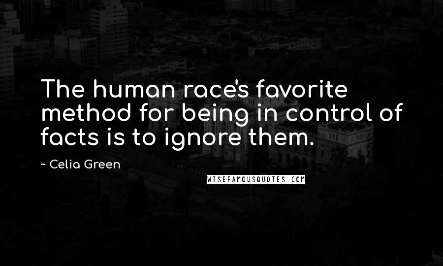 Celia Green Quotes: The human race's favorite method for being in control of facts is to ignore them.