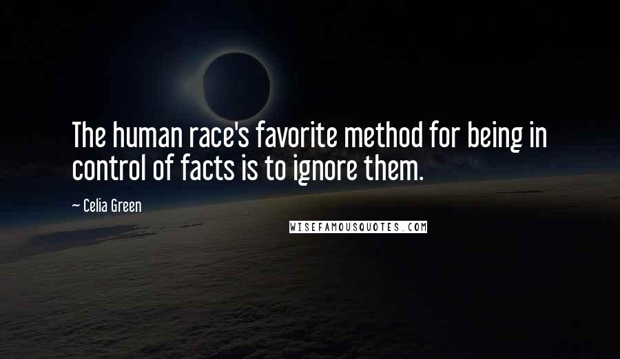 Celia Green Quotes: The human race's favorite method for being in control of facts is to ignore them.