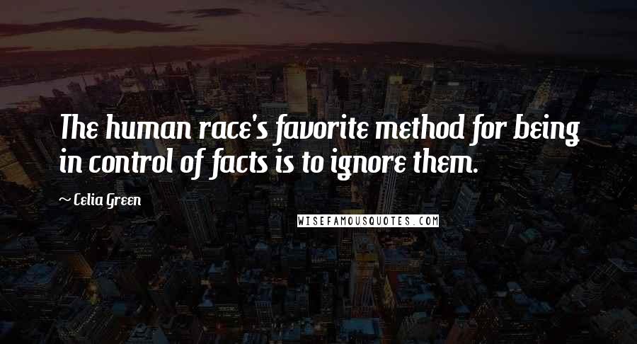 Celia Green Quotes: The human race's favorite method for being in control of facts is to ignore them.