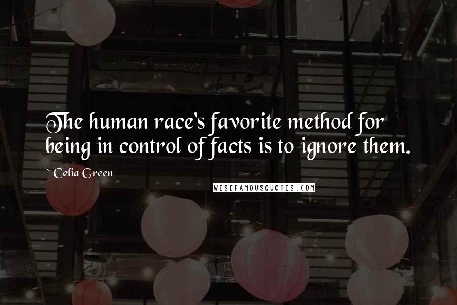 Celia Green Quotes: The human race's favorite method for being in control of facts is to ignore them.