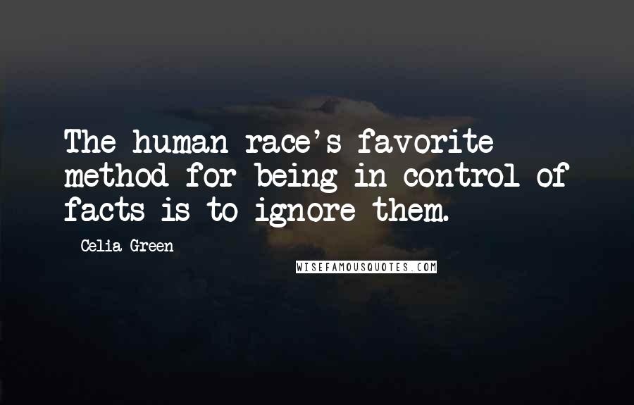 Celia Green Quotes: The human race's favorite method for being in control of facts is to ignore them.