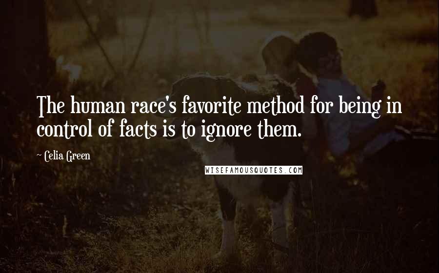 Celia Green Quotes: The human race's favorite method for being in control of facts is to ignore them.