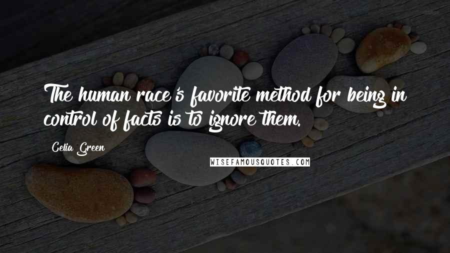 Celia Green Quotes: The human race's favorite method for being in control of facts is to ignore them.