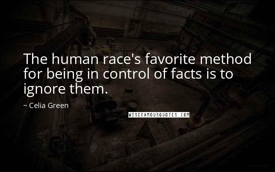 Celia Green Quotes: The human race's favorite method for being in control of facts is to ignore them.