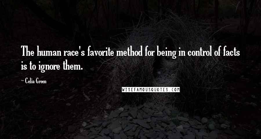 Celia Green Quotes: The human race's favorite method for being in control of facts is to ignore them.