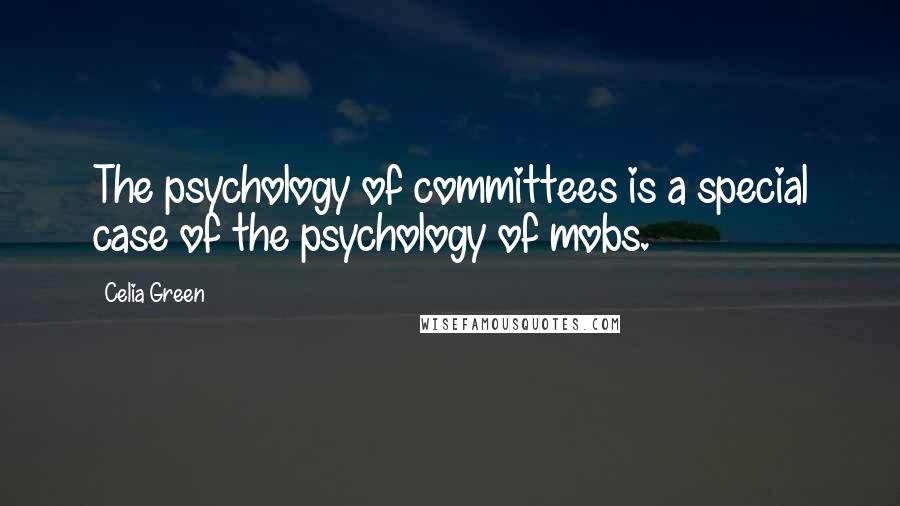 Celia Green Quotes: The psychology of committees is a special case of the psychology of mobs.