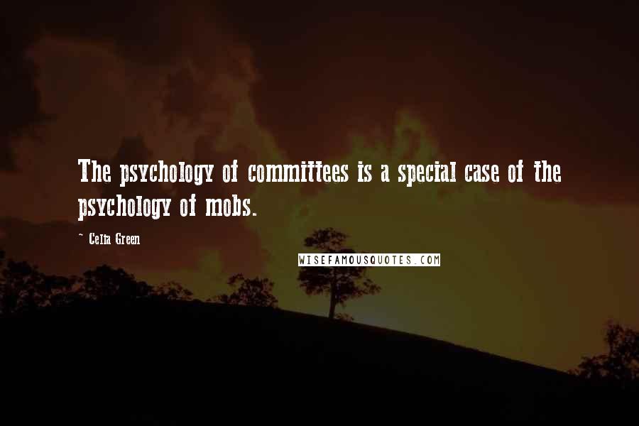 Celia Green Quotes: The psychology of committees is a special case of the psychology of mobs.