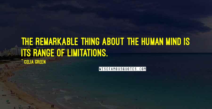 Celia Green Quotes: The remarkable thing about the human mind is its range of limitations.