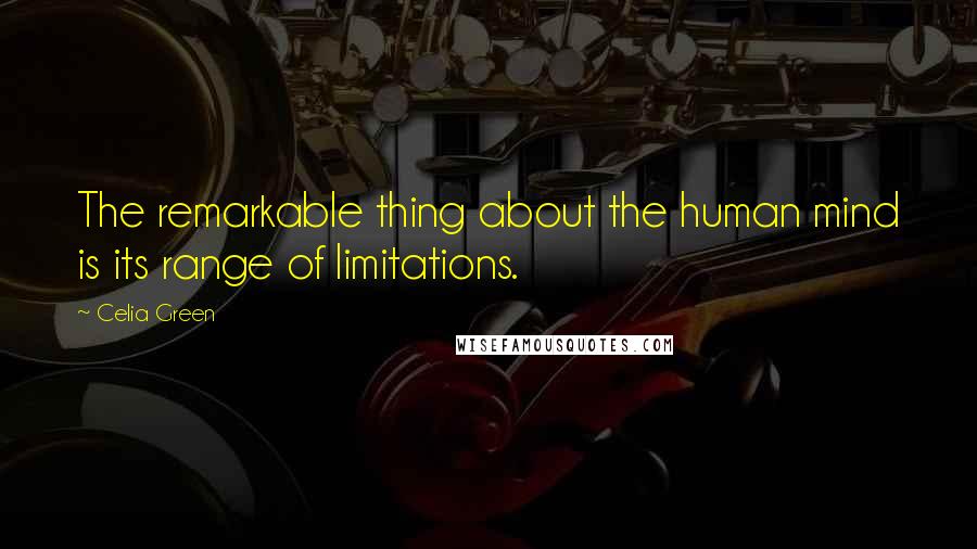 Celia Green Quotes: The remarkable thing about the human mind is its range of limitations.