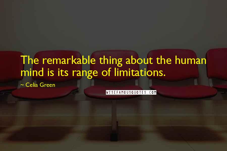 Celia Green Quotes: The remarkable thing about the human mind is its range of limitations.