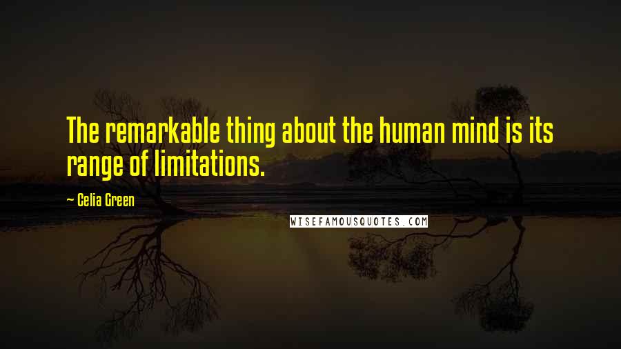 Celia Green Quotes: The remarkable thing about the human mind is its range of limitations.