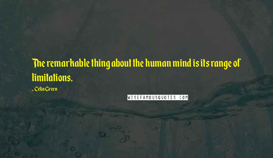 Celia Green Quotes: The remarkable thing about the human mind is its range of limitations.