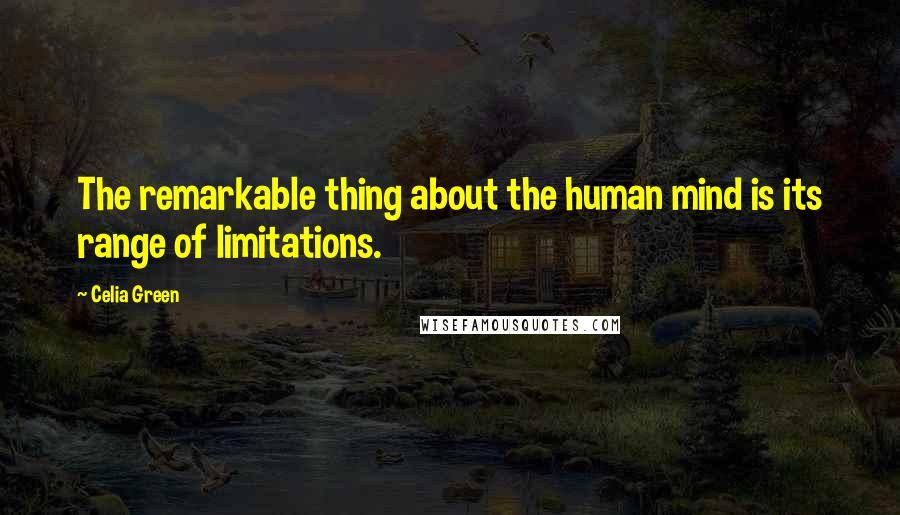 Celia Green Quotes: The remarkable thing about the human mind is its range of limitations.