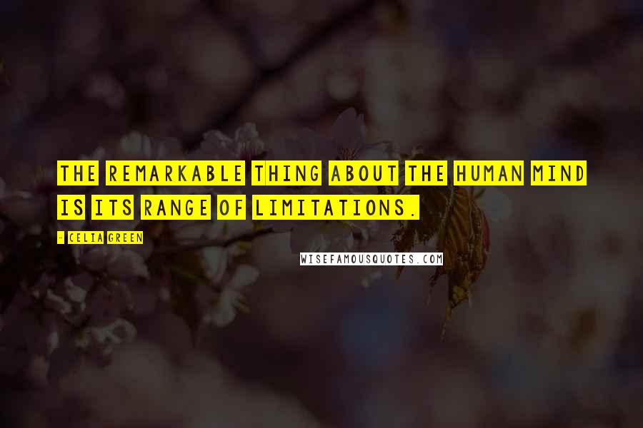 Celia Green Quotes: The remarkable thing about the human mind is its range of limitations.