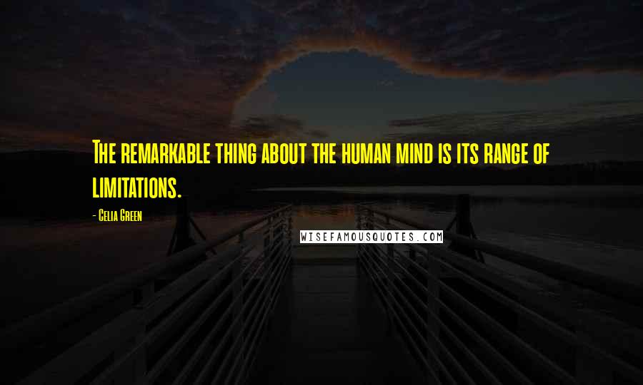 Celia Green Quotes: The remarkable thing about the human mind is its range of limitations.