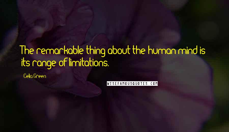 Celia Green Quotes: The remarkable thing about the human mind is its range of limitations.