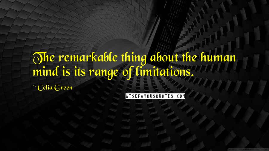 Celia Green Quotes: The remarkable thing about the human mind is its range of limitations.