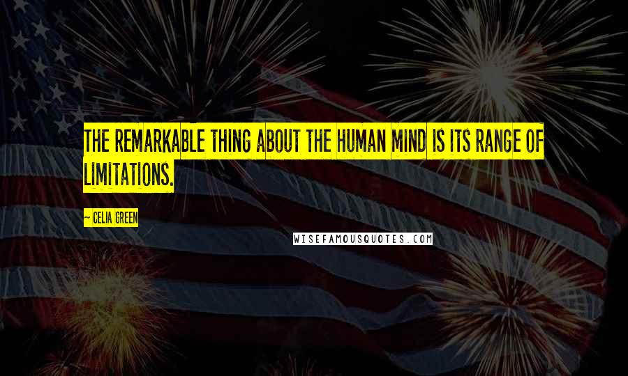 Celia Green Quotes: The remarkable thing about the human mind is its range of limitations.