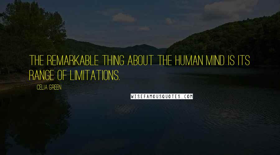 Celia Green Quotes: The remarkable thing about the human mind is its range of limitations.