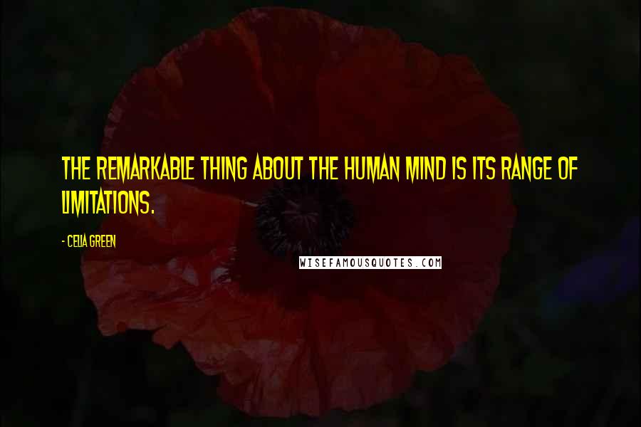 Celia Green Quotes: The remarkable thing about the human mind is its range of limitations.