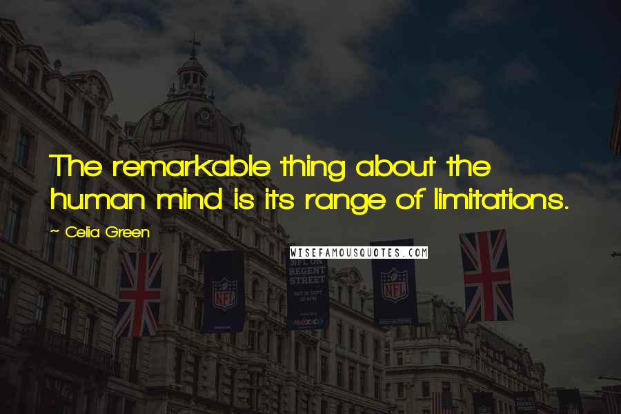 Celia Green Quotes: The remarkable thing about the human mind is its range of limitations.