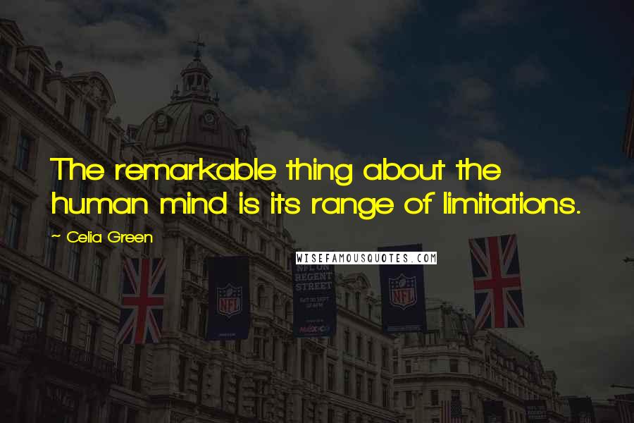 Celia Green Quotes: The remarkable thing about the human mind is its range of limitations.