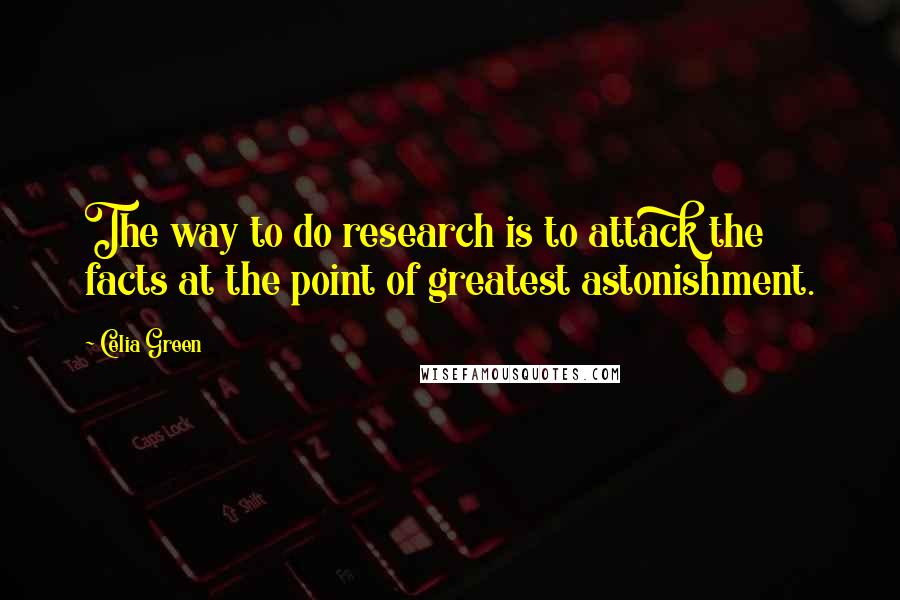 Celia Green Quotes: The way to do research is to attack the facts at the point of greatest astonishment.