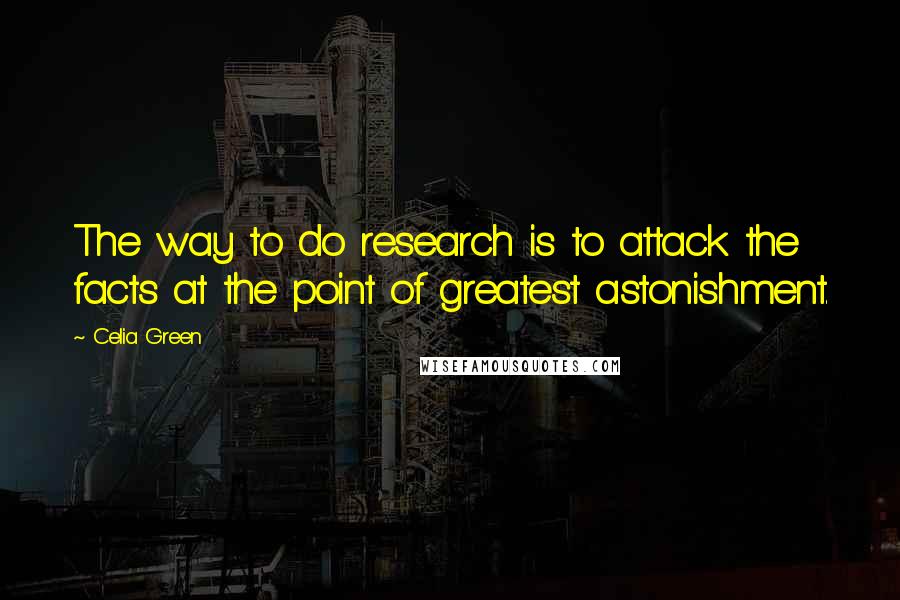 Celia Green Quotes: The way to do research is to attack the facts at the point of greatest astonishment.