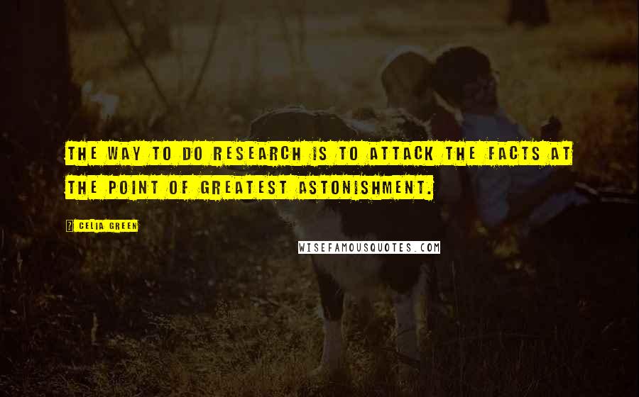 Celia Green Quotes: The way to do research is to attack the facts at the point of greatest astonishment.