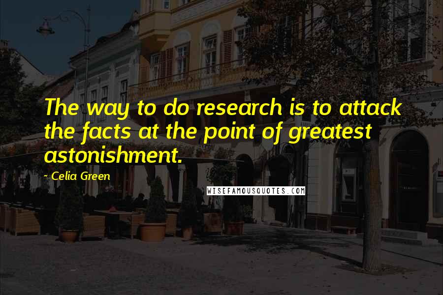 Celia Green Quotes: The way to do research is to attack the facts at the point of greatest astonishment.