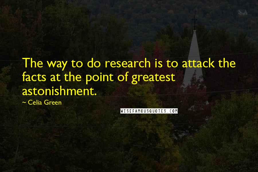 Celia Green Quotes: The way to do research is to attack the facts at the point of greatest astonishment.