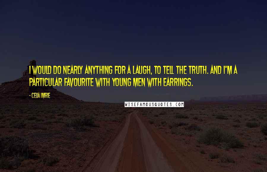 Celia Imrie Quotes: I would do nearly anything for a laugh, to tell the truth. And I'm a particular favourite with young men with earrings.