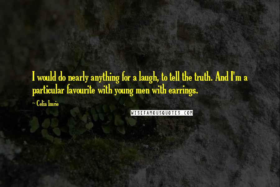 Celia Imrie Quotes: I would do nearly anything for a laugh, to tell the truth. And I'm a particular favourite with young men with earrings.