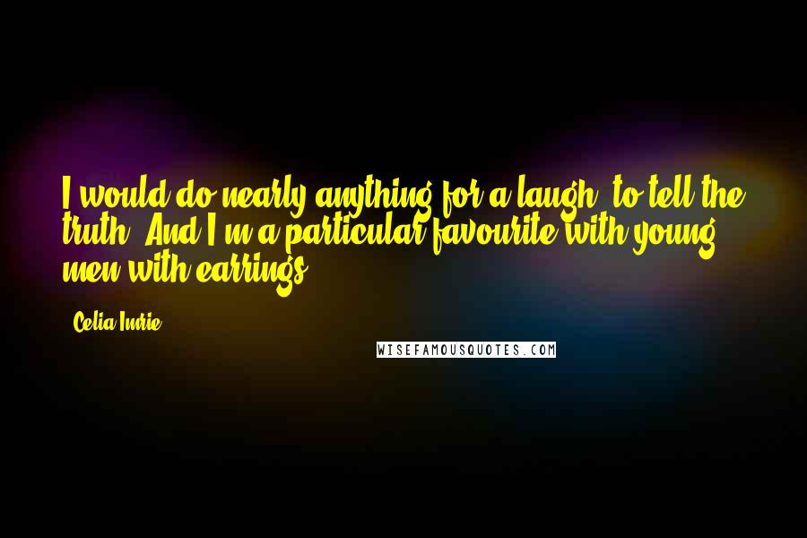 Celia Imrie Quotes: I would do nearly anything for a laugh, to tell the truth. And I'm a particular favourite with young men with earrings.