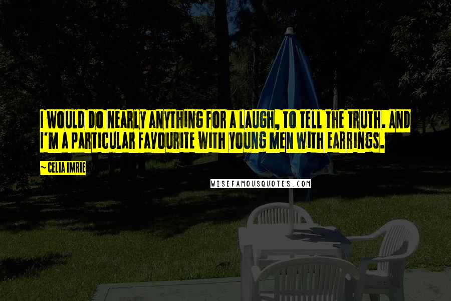 Celia Imrie Quotes: I would do nearly anything for a laugh, to tell the truth. And I'm a particular favourite with young men with earrings.