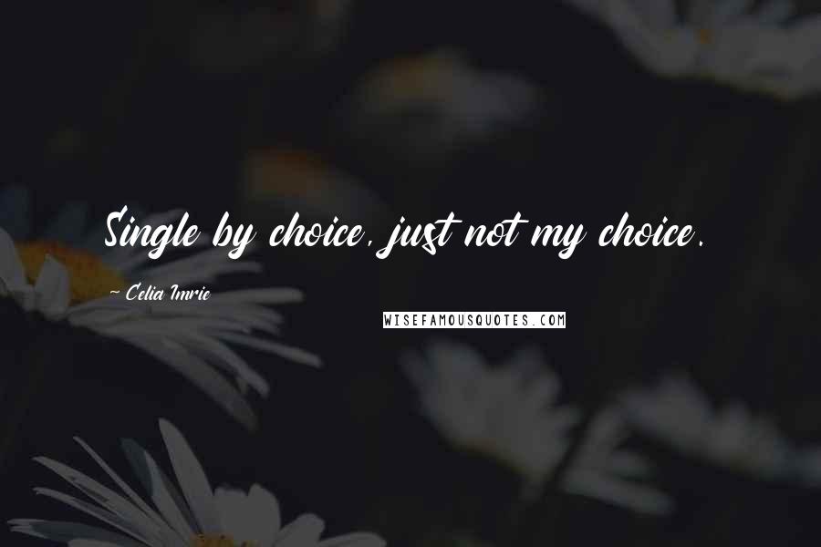 Celia Imrie Quotes: Single by choice, just not my choice.