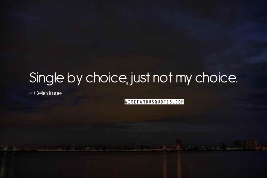 Celia Imrie Quotes: Single by choice, just not my choice.