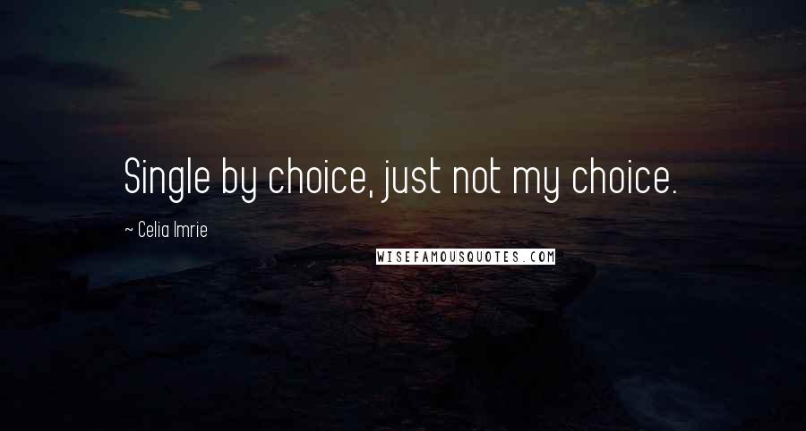 Celia Imrie Quotes: Single by choice, just not my choice.