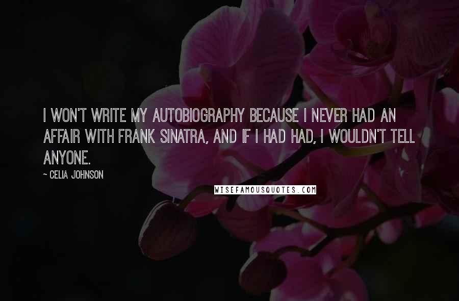 Celia Johnson Quotes: I won't write my autobiography because I never had an affair with Frank Sinatra, and if I had had, I wouldn't tell anyone.